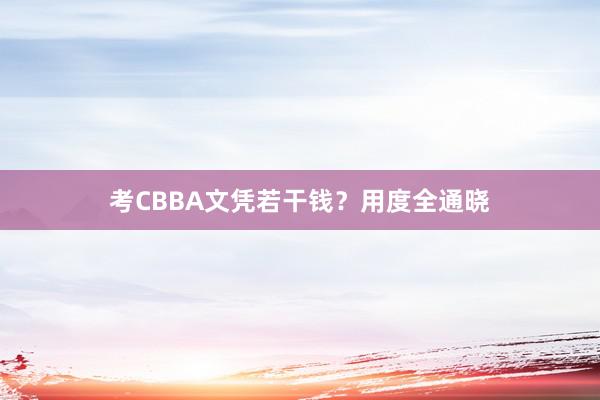 考CBBA文凭若干钱？用度全通晓